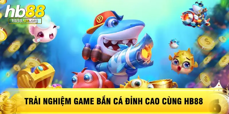 Trải Nghiệm Game Bắn Cá Đỉnh Cao Cùng HB88